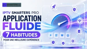 IPTV Smarters Pro application fluide avec 7 habitudes pour une meilleure expérience