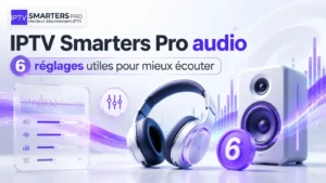 IPTV Smarters Pro audio avec 6 réglages utiles pour mieux écouter