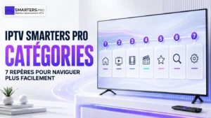 IPTV Smarters Pro catégories : 7 repères pour naviguer plus facilement