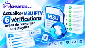 Actualiser M3U IPTV : 6 vérifications avant de recharger une playlist